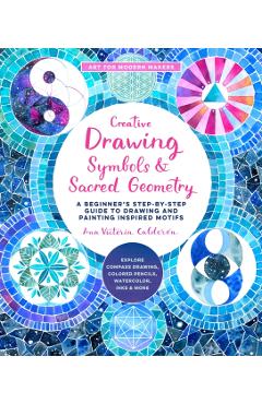 Creative Drawing: Symbols and Sacred Geometry: A Beginner's Step-By-Step Guide to Drawing and Painting Inspired Motifs - Explore Compass Drawing, Colo - Ana Victoria Calderon
