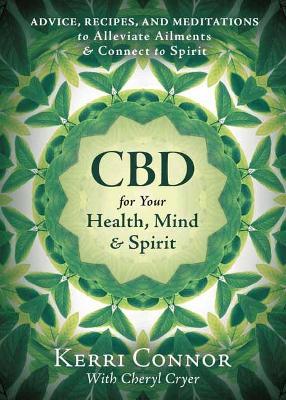 CBD for Your Health, Mind & Spirit: Advice, Recipes, and Meditations to Alleviate Ailments & Connect to Spirit - Kerri Connor