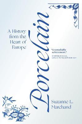 Porcelain: A History from the Heart of Europe - Suzanne L. Marchand