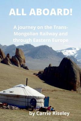 All Aboard!: A journey on the Trans-Mongolian Railway and through Eastern Europe - Carrie Riseley
