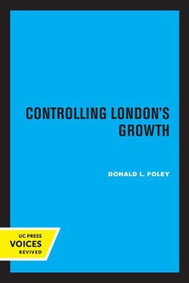 Controlling London's Growth: Planning the Great Wen, 1940 - 1960 - Donald L. Foley