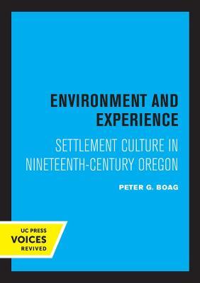 Environment and Experience: Settlement Culture in Nineteenth-Century Oregon - Peter Boag