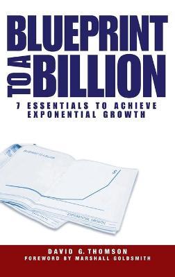 Blueprint to a Billion: 7 Essentials to Achieve Exponential Growth - David G. Thomson