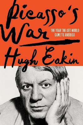 Picasso's War: How Modern Art Came to America - Hugh Eakin
