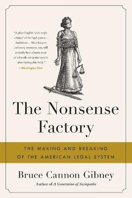 The Nonsense Factory: The Making and Breaking of the American Legal System - Bruce Cannon Gibney
