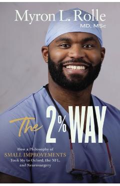 The 2% Way: How a Philosophy of Small Improvements Took Me to Oxford, the Nfl, and Neurosurgery - Myron L. Rolle
