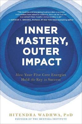 Inner Mastery, Outer Impact: How Your Five Core Energies Hold the Key to Success - Hitendra Wadhwa