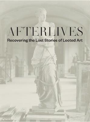 Afterlives: Recovering the Lost Stories of Looted Art - Darsie Alexander
