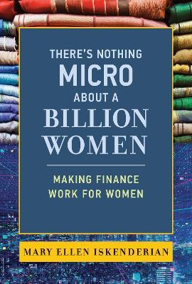 There's Nothing Micro about a Billion Women: Making Finance Work for Women - Mary Ellen Iskenderian