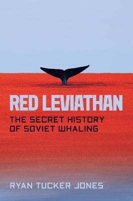 Red Leviathan: The Secret History of Soviet Whaling - Ryan Tucker Jones