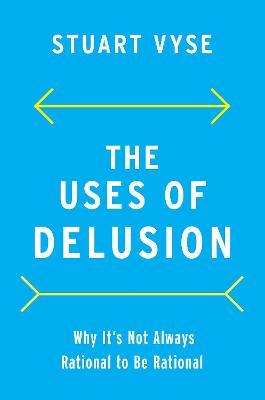 The Uses of Delusion: Why It's Not Always Rational to Be Rational - Stuart Vyse
