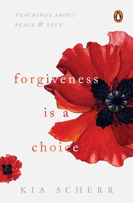 Forgiveness Is a Choice: Teachings about Peace and Love - Kia Scherr