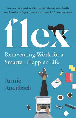 Flex: Reinventing Work for a Smarter, Happier Life - Annie Auerbach