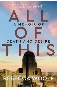 Coperta cărții 'All of This: A Memoir of Death and Desire - Rebecca Woolf'