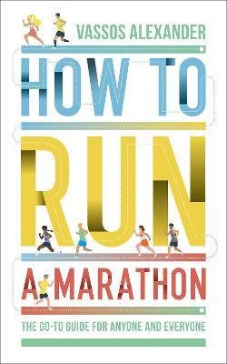 How to Run a Marathon: The Go-To Guide for Anyone and Everyone - Vassos Alexander
