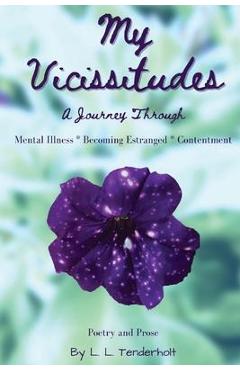 Coperta cărții 'My Vicissitudes: A Journey Through: Mental Illness * Becoming Estranged * Contentment - L. L. Tenderholt'