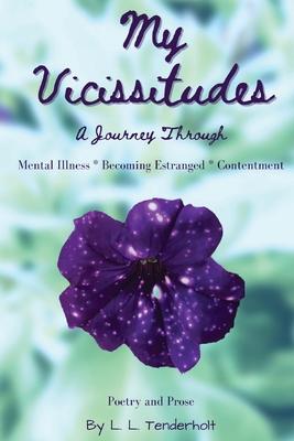 Coperta cărții 'My Vicissitudes: A Journey Through: Mental Illness * Becoming Estranged * Contentment - L. L. Tenderholt'