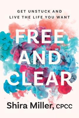 Free and Clear: Get Unstuck and Live the Life You Want - Shira Miller
