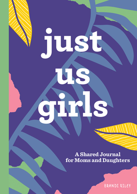 Just Us Girls: A Shared Journal for Moms and Daughters - Brandi Riley