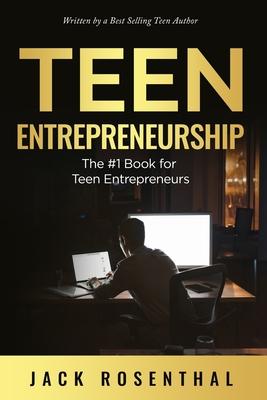 Teen Entrepreneurship: The #1 Book for Teenage Entrepreneurs - Jack Rosenthal