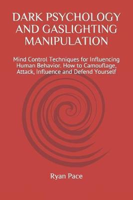 Dark Psychology and Gaslighting Manipulation: Mind Control Techniques for Influencing Human Behavior. How to Camouflage, Attack, Influence and Defend - Ryan Pace