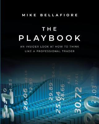 The Playbook: An Inside Look at How to Think Like a Professional Trader - Mike Bellafiore