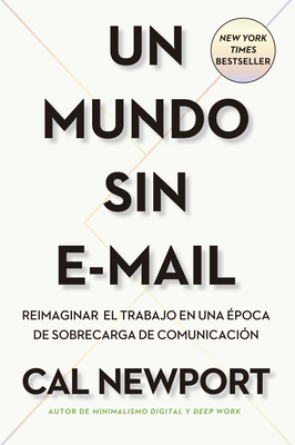 Un Mundo Sin E-mail (a World Without E-Mail, Spanish Edition): Reimaginar El Trabajo En Una Época Con Exceso de Comunicación - Cal Newport