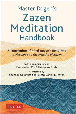 Master Dogen's Zazen Meditation Handbook: A Translation of Eihei Dogen's Bendowa: A Discourse on the Practice of Zazen - Eihei Dogen