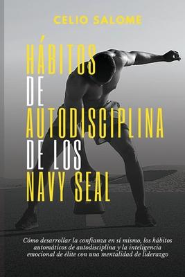 Hábitos de autodisciplina de los Navy Seal: Cómo desarrollar la confianza en sí mismo, los hábitos automáticos de autodisciplina y la inteligenc - Celio Salome