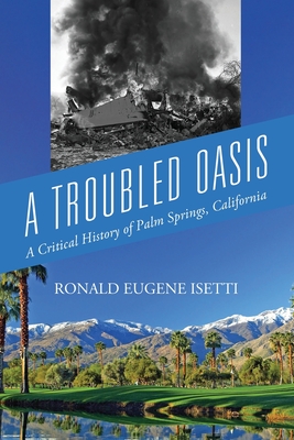 A Troubled Oasis: A Critical History of Palm Springs, California - Ronald Eugene Isetti