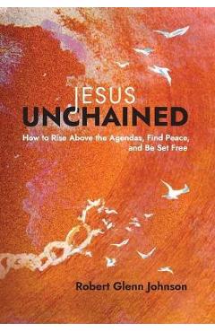 Poza produsului Jesus Unchained: How to Rise Above the Agendas, Find Peace, and Be Set Free - Robert Glenn Johnson