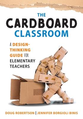 The Cardboard Classroom: A Design-Thinking Guide for Elementary Teachers (the Best Educators Resource for Design Thinking with Comprehensive Ex - Doug Robertson