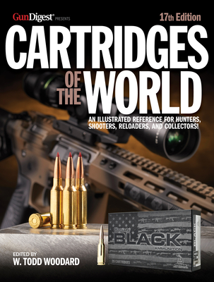 Cartridges of the World, 17th Edition: The Essential Guide to Cartridges for Shooters and Reloaders - W. Todd Woodard