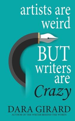 Artists are Weird but Writers are Crazy - Dara Girard
