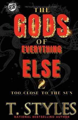 The Gods of Everything Else 2: Too Close To The Sun (The Cartel Publications Presents) - T. Styles