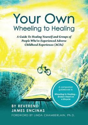 Your Own Wheeling to Healing: A Guide to Healing Yourself and Groups of People Who've Experienced Adverse Childhood Experiences (ACEs) - Reverend James Encinas