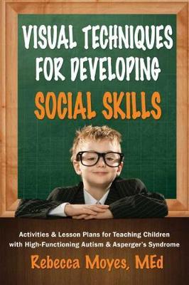 Visual Techniques for Developing Social Skills: Activities and Lesson Plans for Teaching Children with High-Functioning Autism and Asperger's Syndrome - Rebecca A. Moyes