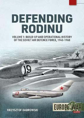 Defending Rodinu: Volume 1 - Build-Up and Operational History of the Soviet Air Defence Force, 1945-1960 - Krzysztof Dabrowski