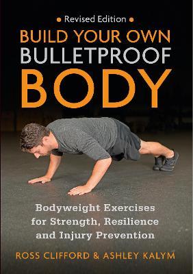 Build Your Own Bulletproof Body: Bodyweight Exercises for Strength, Resilience and Injury Prevention - Ross Clifford