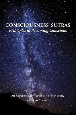 Consciousness Sutras: Principles of Becoming Conscious: An Experiential Map of Inner Evolution - Ovidiu Brazdău