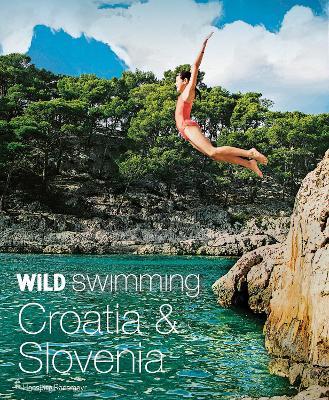 Wild Swimming Croatia & Slovenia: 120 Most Beautiful Lakes, Rivers & Waterfalls - Hansjorg Ransmayr
