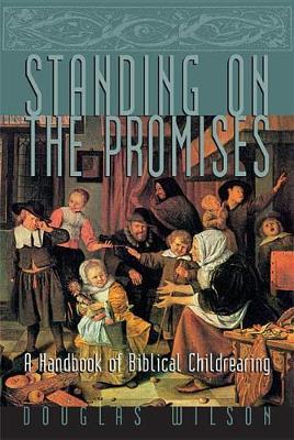 Standing on the Promises: A Handbook of Biblical Childrearing - Douglas Wilson