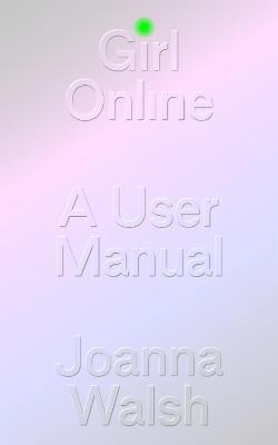 Girl Online: A User Manual - Joanna Walsh