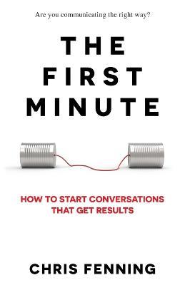 The First Minute: How to start conversations that get results - Chris Fenning