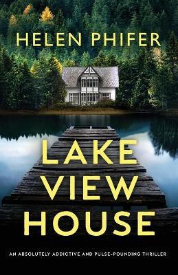 Lakeview House: An absolutely addictive and pulse-pounding thriller - Helen Phifer