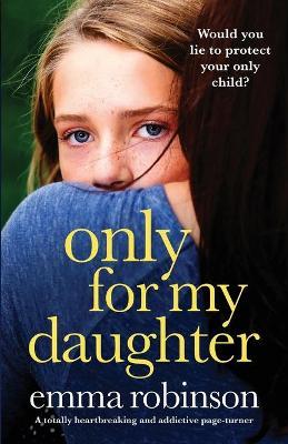 Only for My Daughter: A totally heartbreaking and addictive page-turner - Emma Robinson