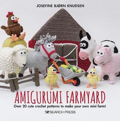 Amigurumi Farmyard: Over 20 Cute Crochet Patterns to Make Your Own Mini Farm! - Josefine Bjorn Knudsen