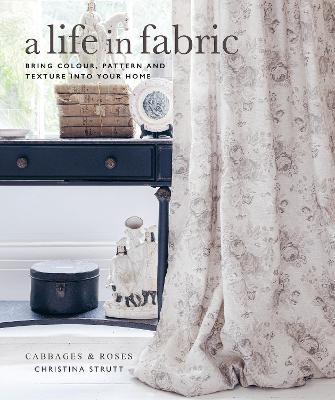 A Life in Fabric: Bring Colour, Pattern and Texture Into Your Home - Christina Strutt