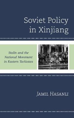 Soviet Policy in Xinjiang: Stalin and the National Movement in Eastern Turkistan - Jamil Hasanli