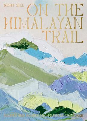 On the Himalayan Trail: Recipes and Stories from Kashmir to Ladakh - Romy Gill
